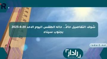 شوف التفاصيل حالاً.. حالة الطقس اليوم الأحد 20-4-2025 بجنوب سيناء